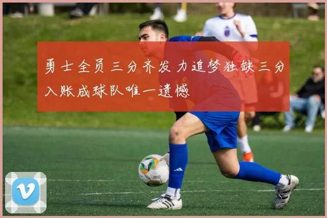 勇士全员三分齐发力追梦独缺三分入账成球队唯一遗憾