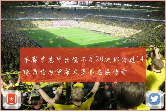 单赛季意甲出场不足20次却打进14球马伦与伊布大罗齐名成传奇