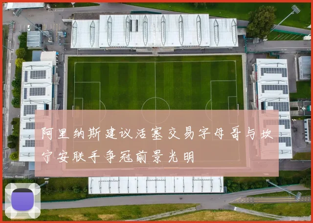 阿里纳斯建议活塞交易字母哥与坎宁安联手争冠前景光明