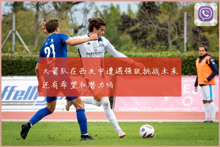 火箭队在西决中遭遇强敌挑战未来还有希望和潜力吗