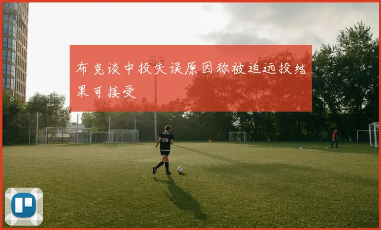 布克谈中投失误原因称被迫远投结果可接受