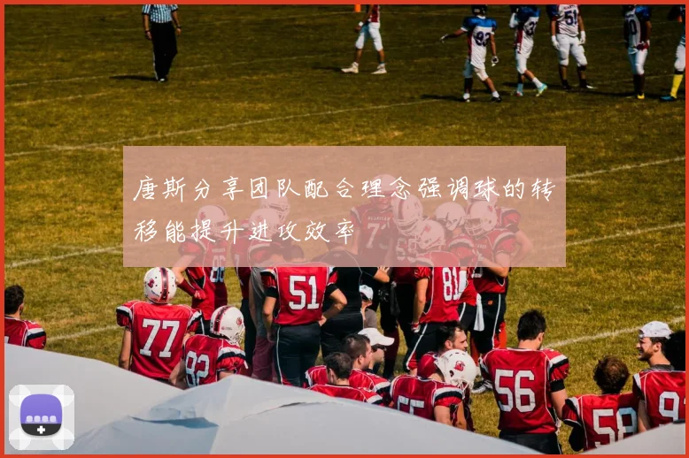 唐斯分享团队配合理念强调球的转移能提升进攻效率