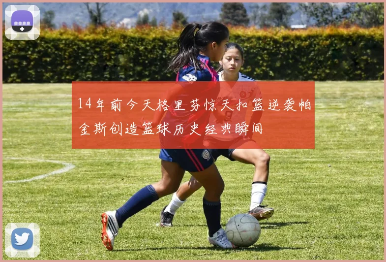 14年前今天格里芬惊天扣篮逆袭帕金斯创造篮球历史经典瞬间