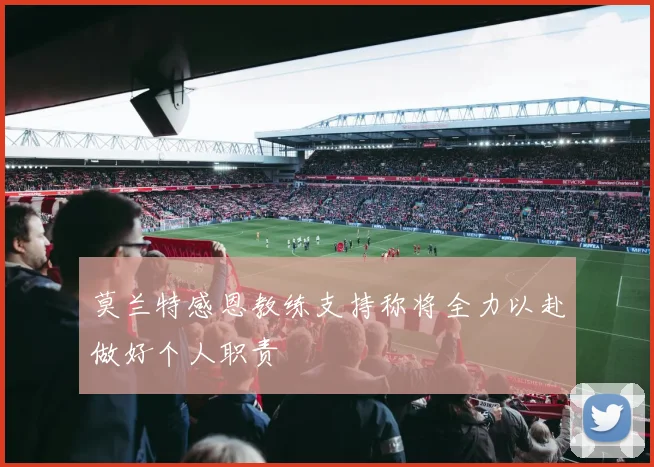 莫兰特感恩教练支持称将全力以赴做好个人职责