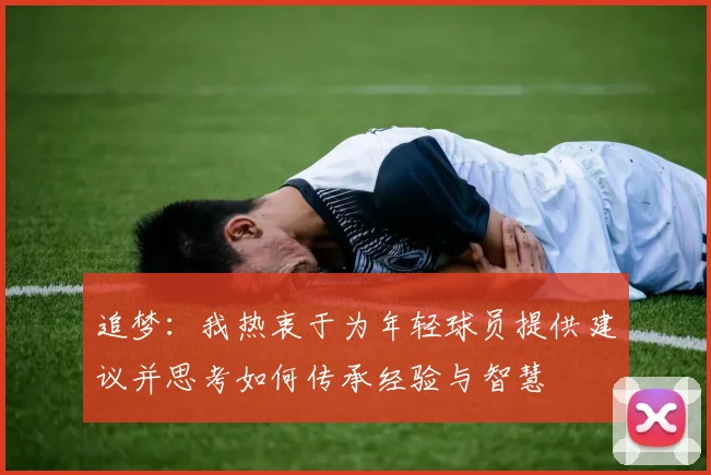 追梦：我热衷于为年轻球员提供建议并思考如何传承经验与智慧