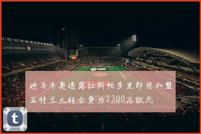 迪马济奥透露拉斯帕多里即将加盟亚特兰大转会费为2300万欧元